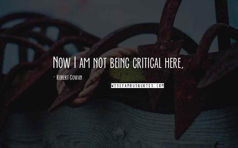 Robert Cowan Quotes: Now I am not being critical here,