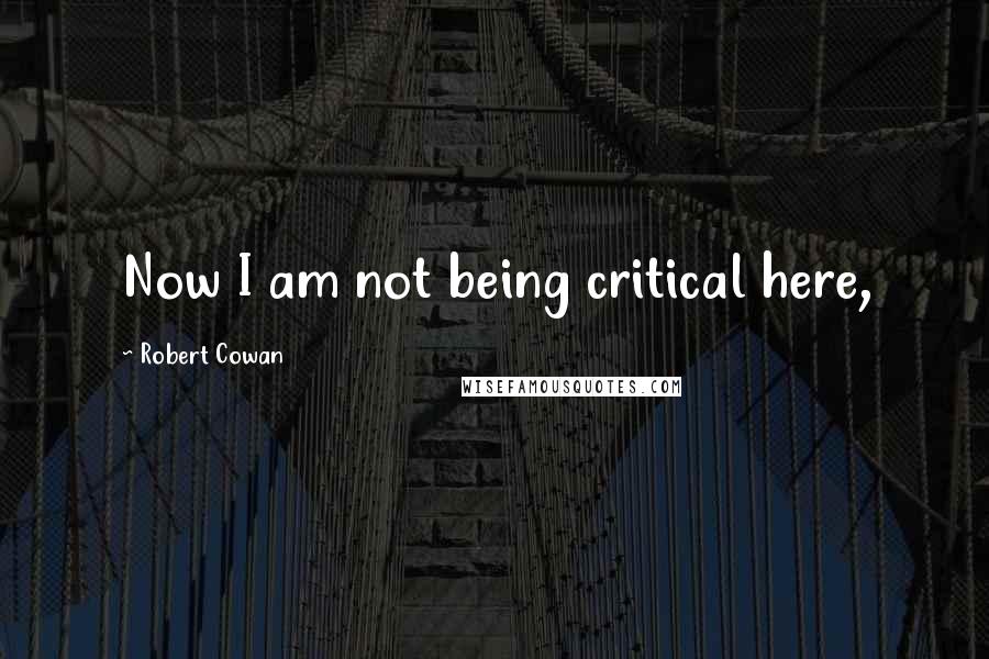 Robert Cowan Quotes: Now I am not being critical here,