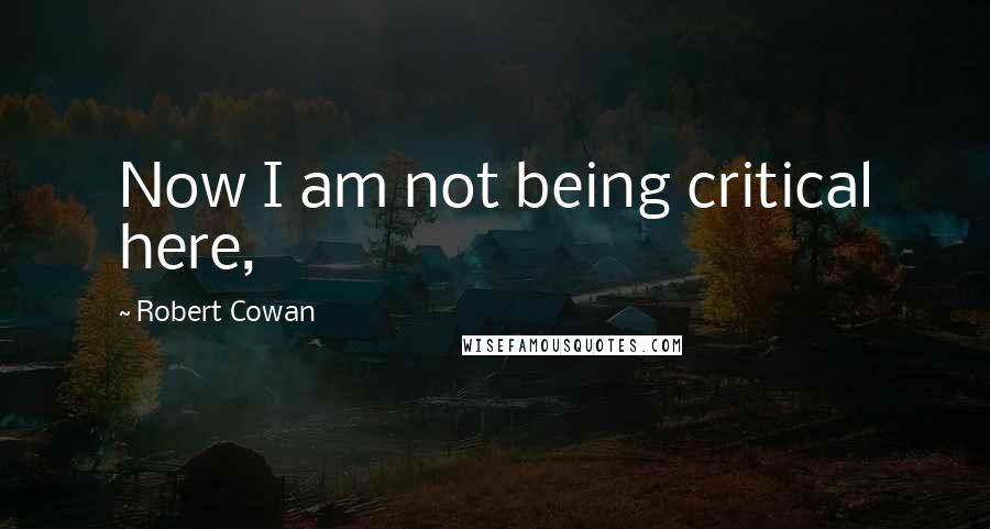 Robert Cowan Quotes: Now I am not being critical here,