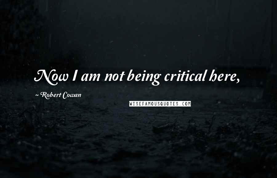 Robert Cowan Quotes: Now I am not being critical here,