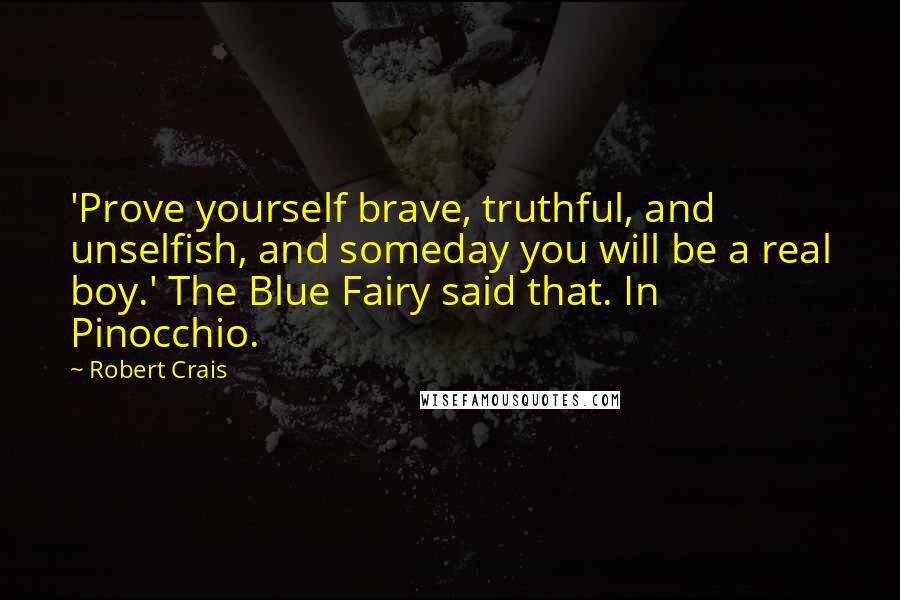 Robert Crais Quotes: 'Prove yourself brave, truthful, and unselfish, and someday you will be a real boy.' The Blue Fairy said that. In Pinocchio.