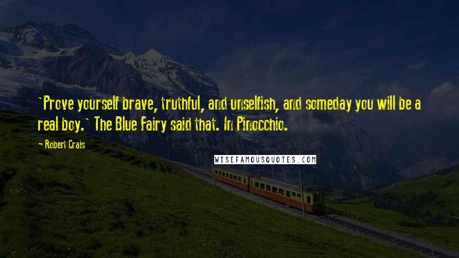 Robert Crais Quotes: 'Prove yourself brave, truthful, and unselfish, and someday you will be a real boy.' The Blue Fairy said that. In Pinocchio.