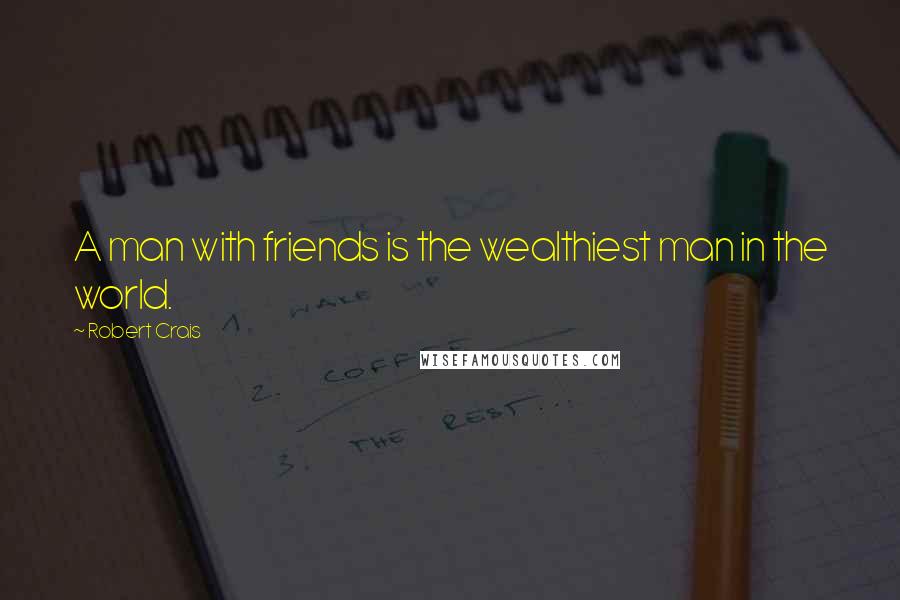 Robert Crais Quotes: A man with friends is the wealthiest man in the world.