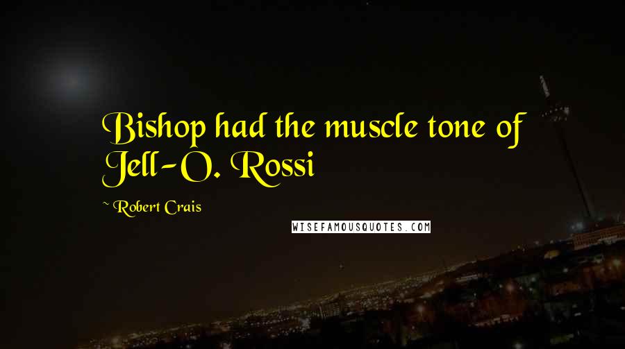 Robert Crais Quotes: Bishop had the muscle tone of Jell-O. Rossi