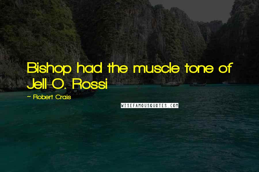 Robert Crais Quotes: Bishop had the muscle tone of Jell-O. Rossi