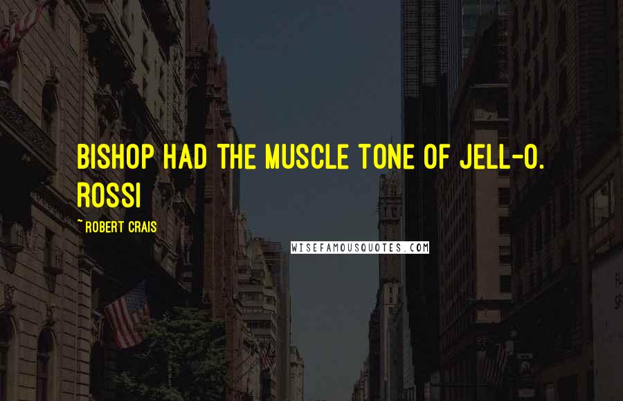 Robert Crais Quotes: Bishop had the muscle tone of Jell-O. Rossi