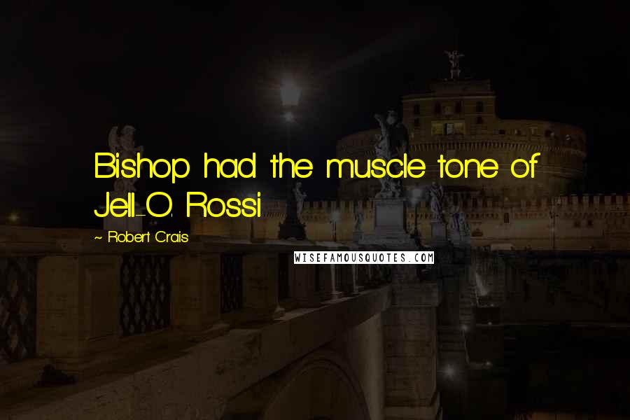 Robert Crais Quotes: Bishop had the muscle tone of Jell-O. Rossi