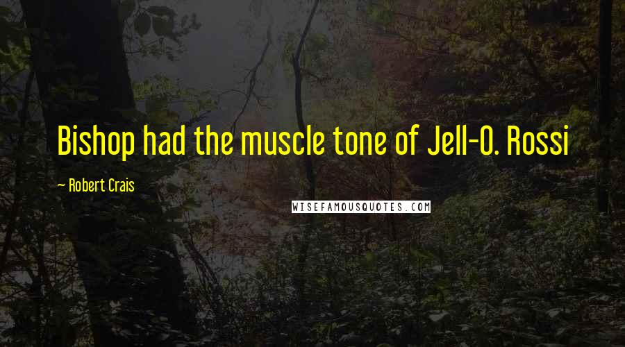 Robert Crais Quotes: Bishop had the muscle tone of Jell-O. Rossi