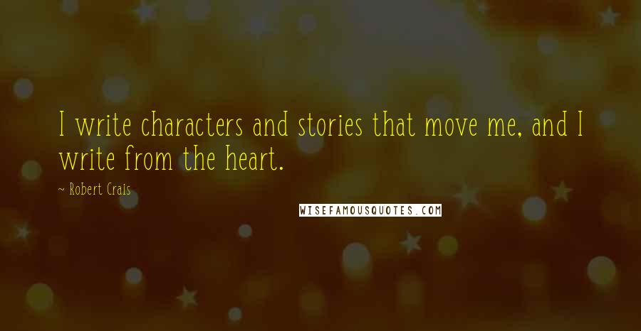 Robert Crais Quotes: I write characters and stories that move me, and I write from the heart.