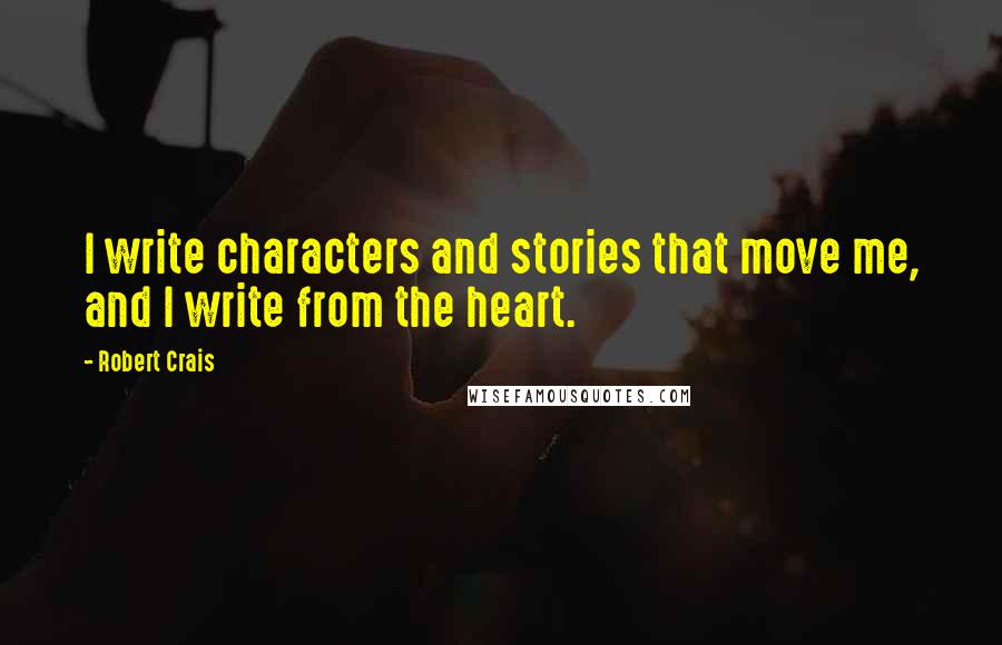 Robert Crais Quotes: I write characters and stories that move me, and I write from the heart.