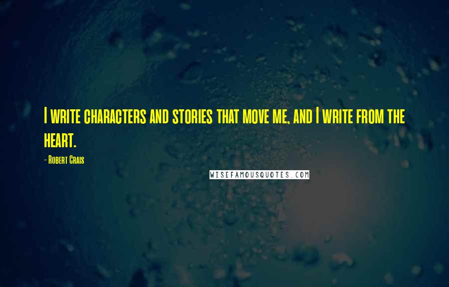 Robert Crais Quotes: I write characters and stories that move me, and I write from the heart.