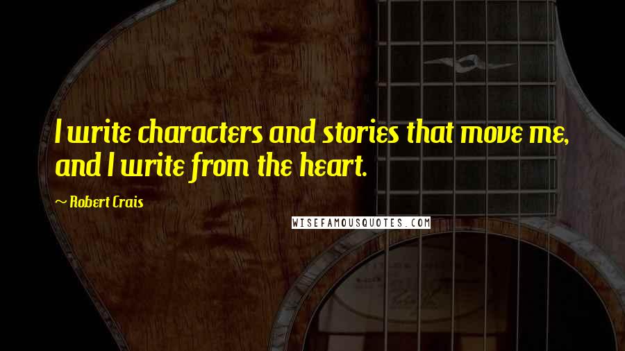 Robert Crais Quotes: I write characters and stories that move me, and I write from the heart.