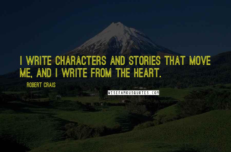 Robert Crais Quotes: I write characters and stories that move me, and I write from the heart.