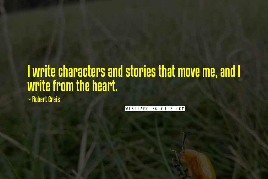 Robert Crais Quotes: I write characters and stories that move me, and I write from the heart.