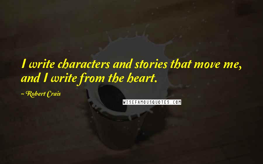 Robert Crais Quotes: I write characters and stories that move me, and I write from the heart.