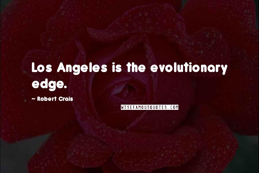 Robert Crais Quotes: Los Angeles is the evolutionary edge.