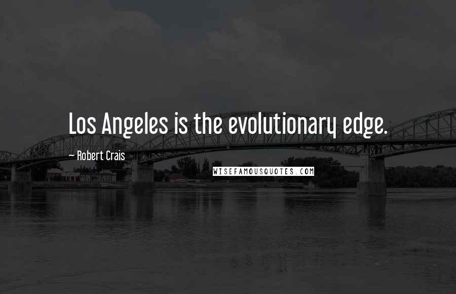 Robert Crais Quotes: Los Angeles is the evolutionary edge.