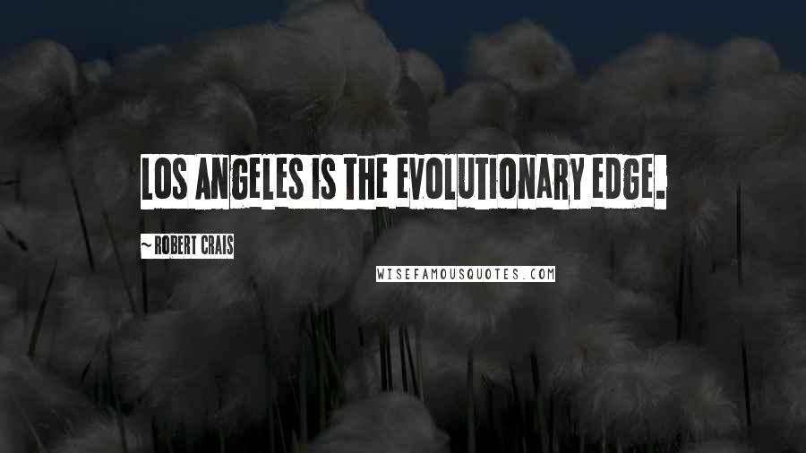 Robert Crais Quotes: Los Angeles is the evolutionary edge.