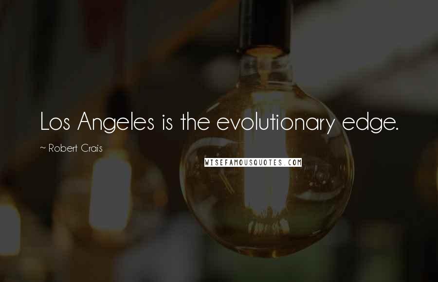 Robert Crais Quotes: Los Angeles is the evolutionary edge.