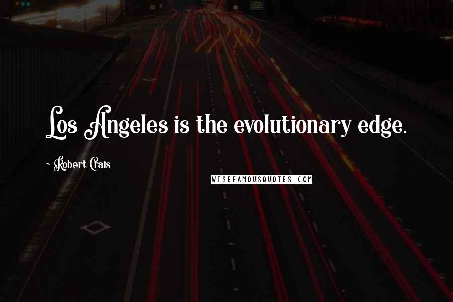 Robert Crais Quotes: Los Angeles is the evolutionary edge.