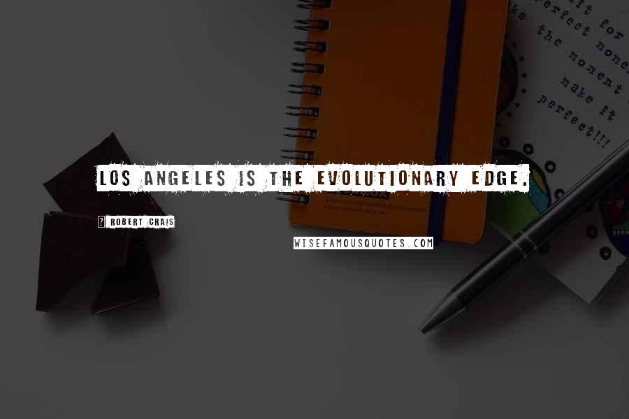 Robert Crais Quotes: Los Angeles is the evolutionary edge.