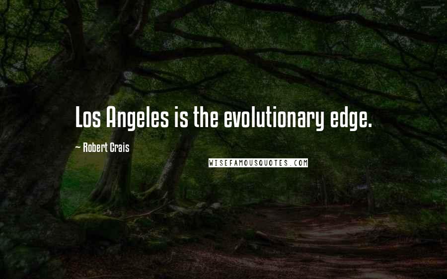 Robert Crais Quotes: Los Angeles is the evolutionary edge.