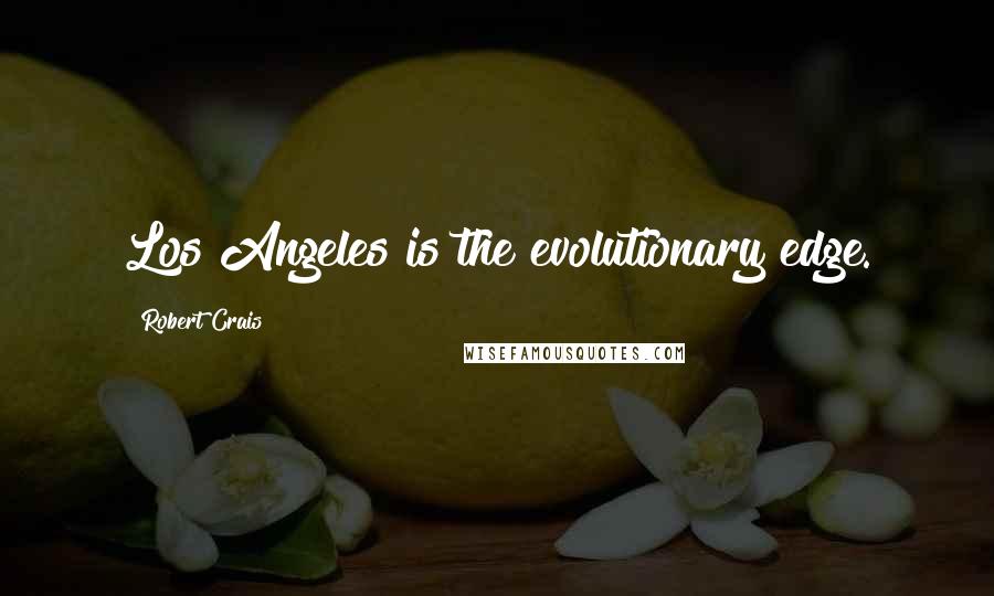 Robert Crais Quotes: Los Angeles is the evolutionary edge.