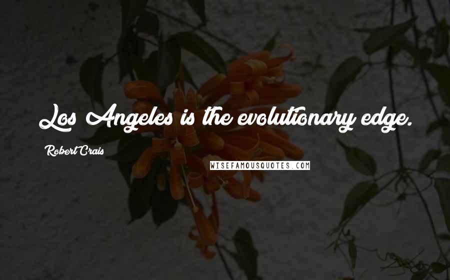 Robert Crais Quotes: Los Angeles is the evolutionary edge.
