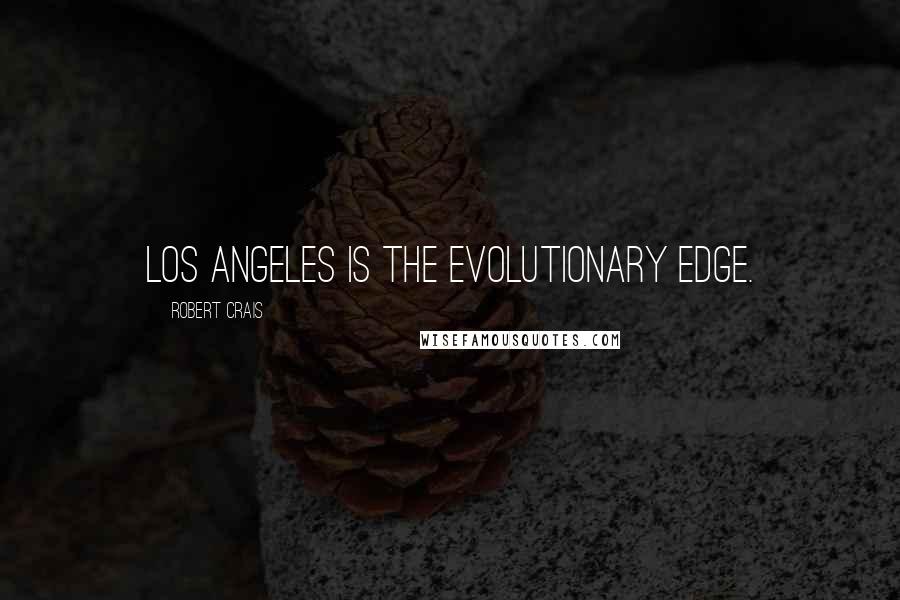 Robert Crais Quotes: Los Angeles is the evolutionary edge.