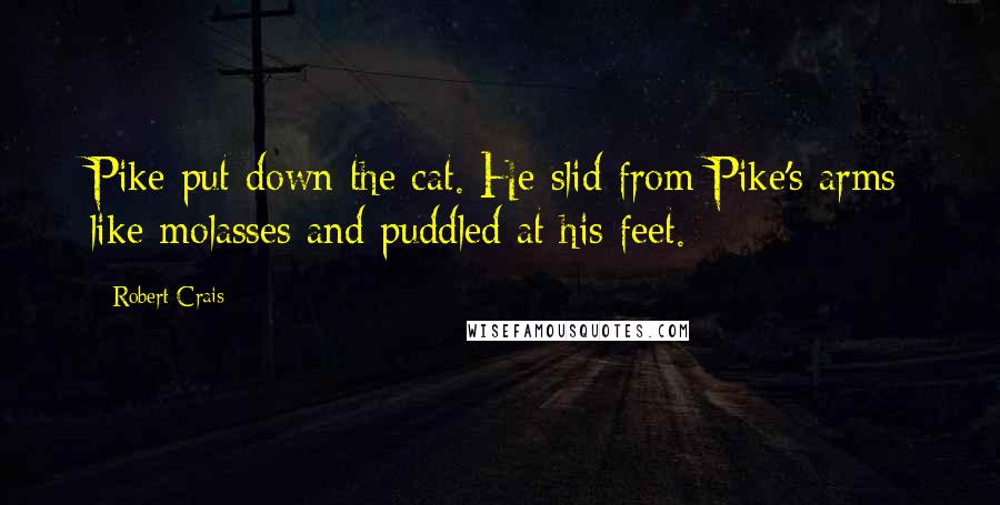 Robert Crais Quotes: Pike put down the cat. He slid from Pike's arms like molasses and puddled at his feet.