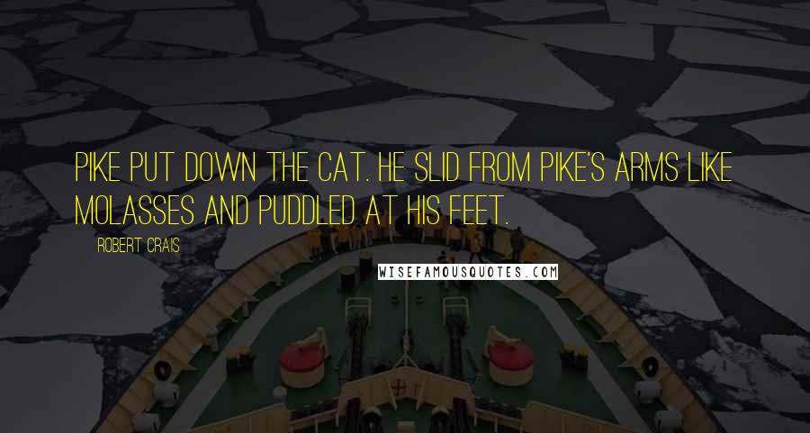 Robert Crais Quotes: Pike put down the cat. He slid from Pike's arms like molasses and puddled at his feet.