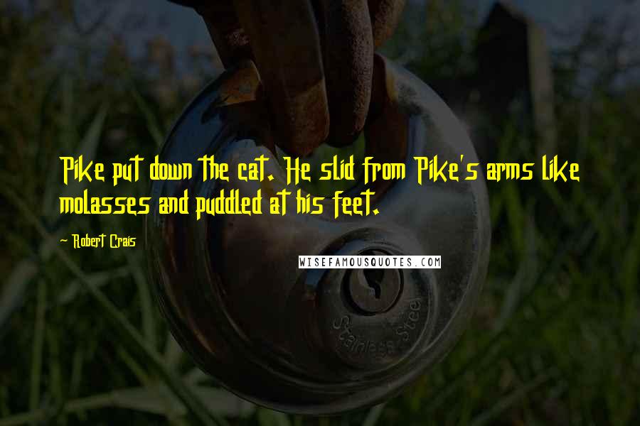 Robert Crais Quotes: Pike put down the cat. He slid from Pike's arms like molasses and puddled at his feet.