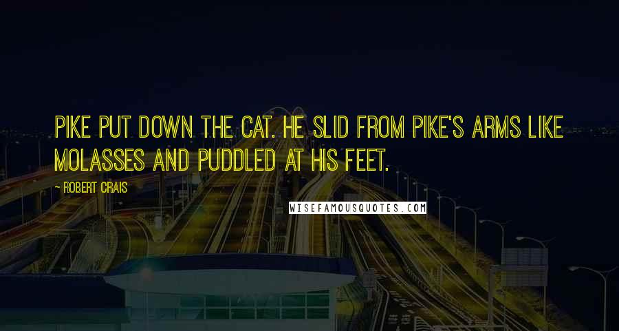Robert Crais Quotes: Pike put down the cat. He slid from Pike's arms like molasses and puddled at his feet.