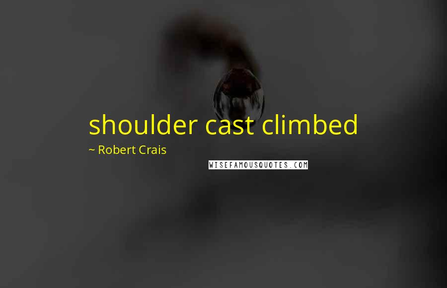 Robert Crais Quotes: shoulder cast climbed