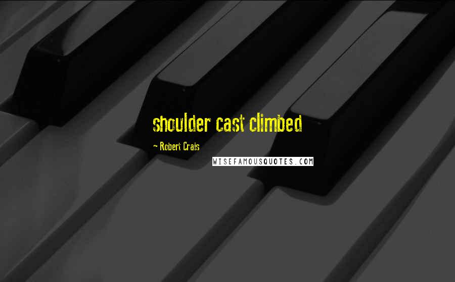 Robert Crais Quotes: shoulder cast climbed