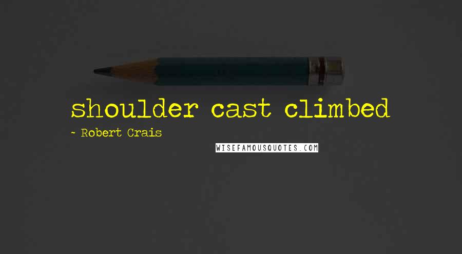 Robert Crais Quotes: shoulder cast climbed