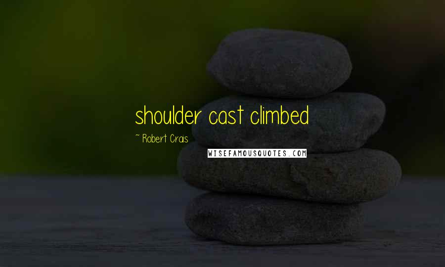 Robert Crais Quotes: shoulder cast climbed