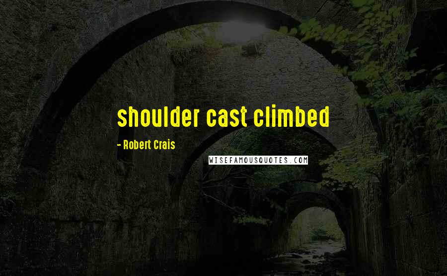 Robert Crais Quotes: shoulder cast climbed