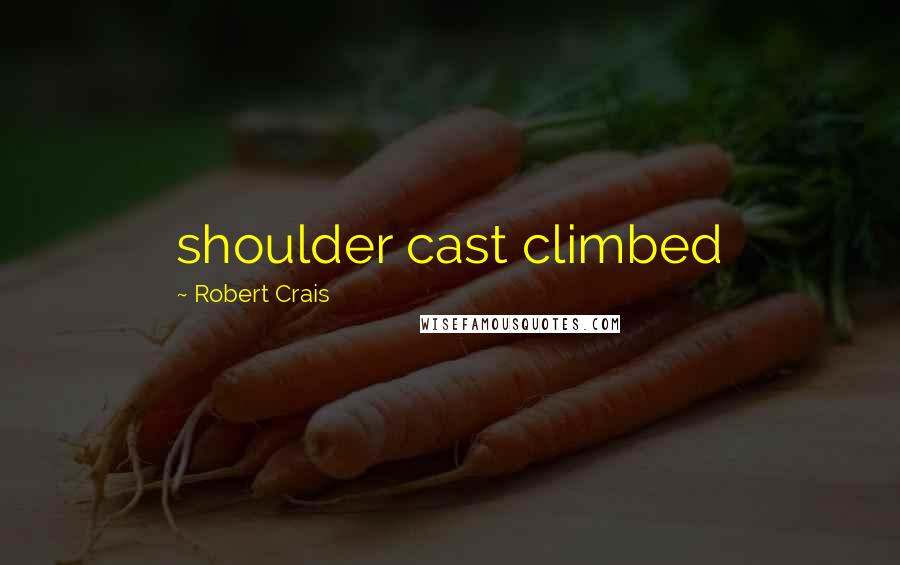 Robert Crais Quotes: shoulder cast climbed