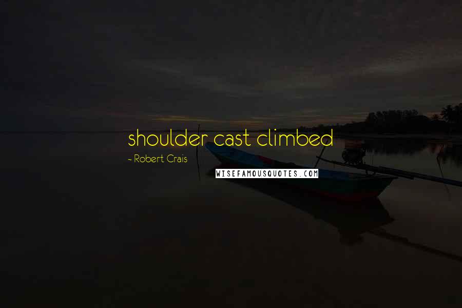 Robert Crais Quotes: shoulder cast climbed