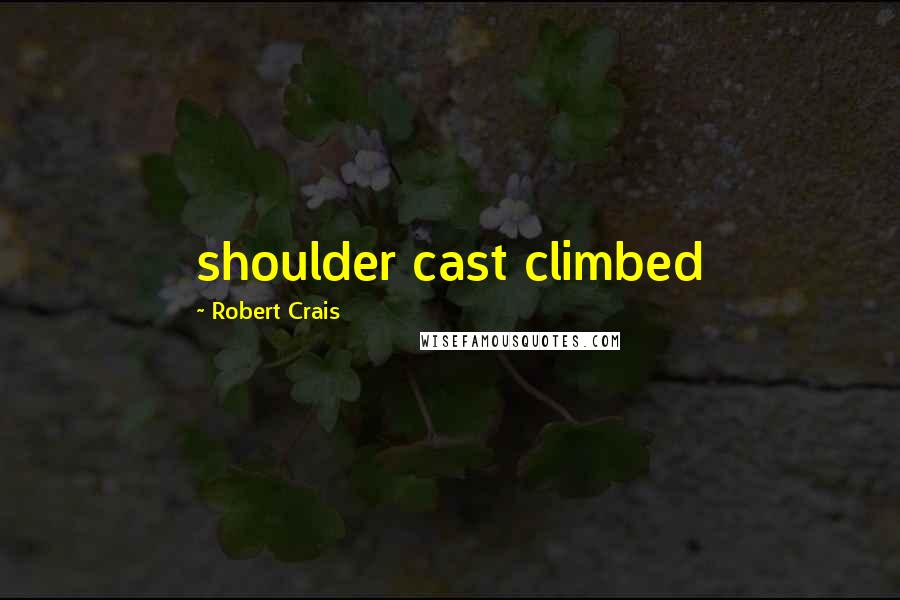 Robert Crais Quotes: shoulder cast climbed