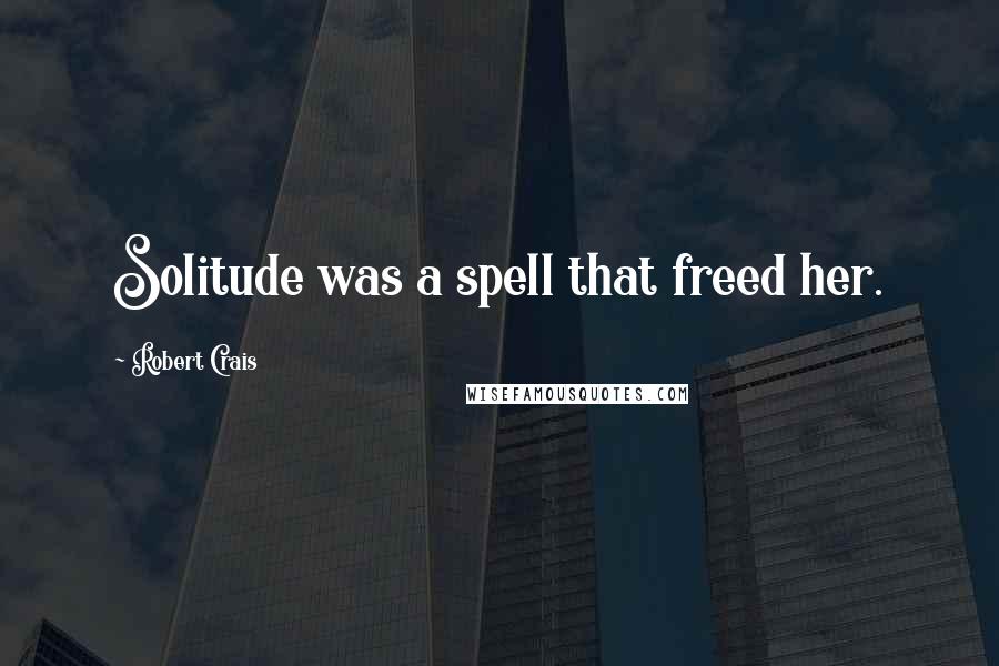 Robert Crais Quotes: Solitude was a spell that freed her.