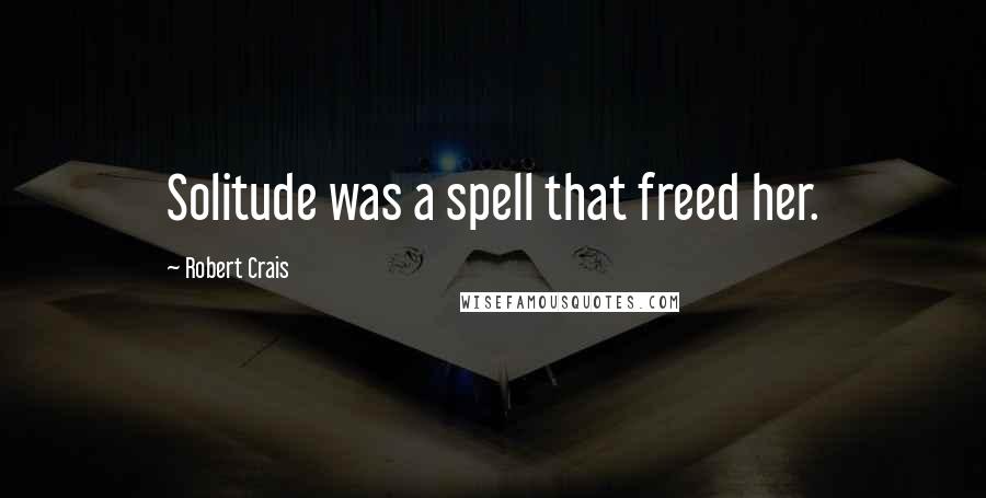 Robert Crais Quotes: Solitude was a spell that freed her.