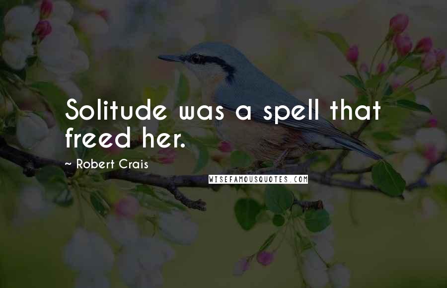 Robert Crais Quotes: Solitude was a spell that freed her.