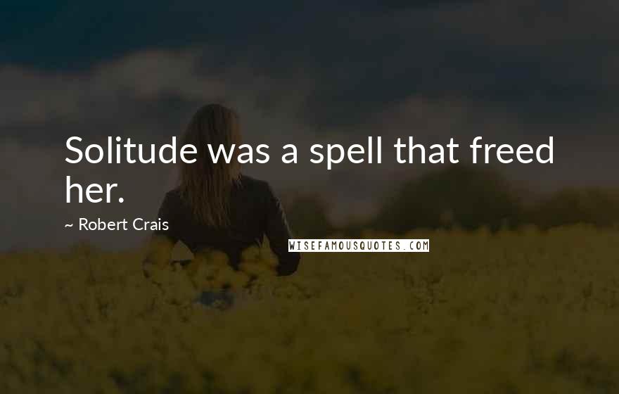 Robert Crais Quotes: Solitude was a spell that freed her.