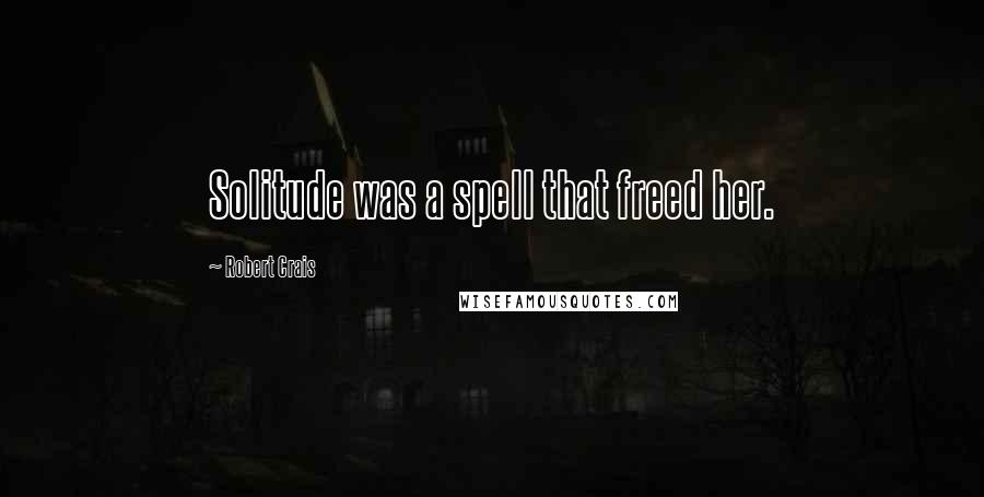 Robert Crais Quotes: Solitude was a spell that freed her.