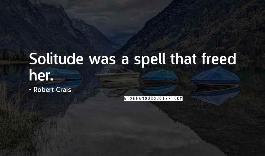 Robert Crais Quotes: Solitude was a spell that freed her.