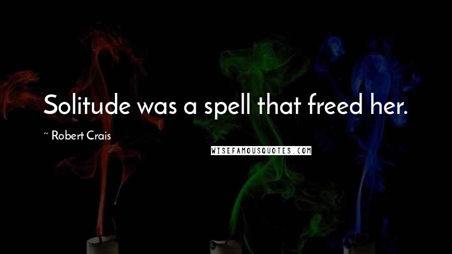 Robert Crais Quotes: Solitude was a spell that freed her.