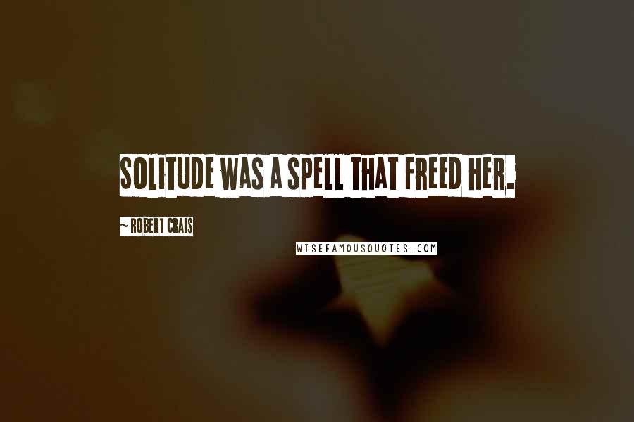 Robert Crais Quotes: Solitude was a spell that freed her.