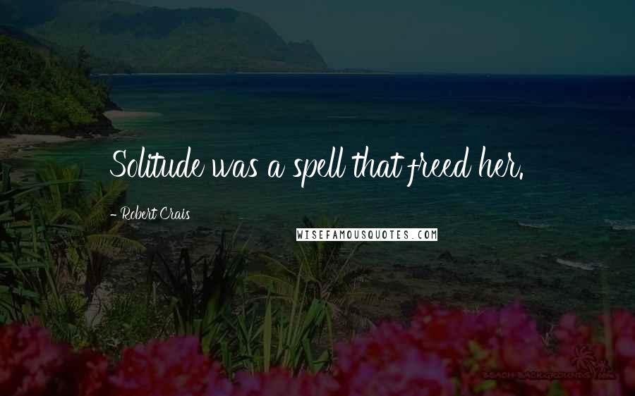 Robert Crais Quotes: Solitude was a spell that freed her.